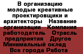 В организацию молодые креативные проектировщики и архитекторы › Название организации ­ Компания-работодатель › Отрасль предприятия ­ Другое › Минимальный оклад ­ 1 - Все города Работа » Вакансии   . Адыгея респ.,Адыгейск г.